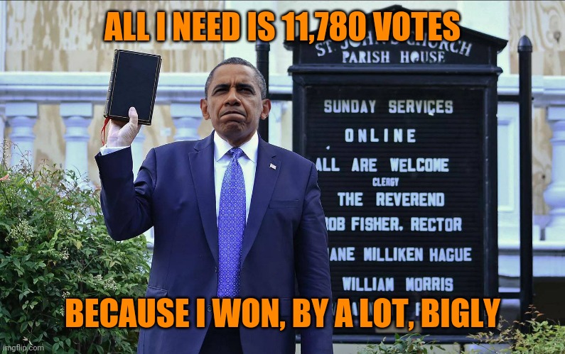 If Obama | ALL I NEED IS 11,780 VOTES; BECAUSE I WON, BY A LOT, BIGLY | image tagged in if obama | made w/ Imgflip meme maker