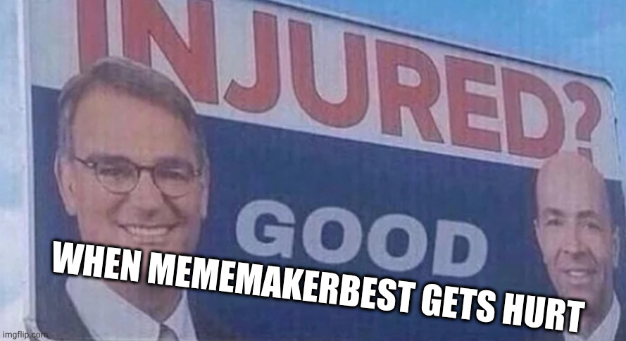 ' | WHEN MEMEMAKERBEST GETS HURT | image tagged in injured good | made w/ Imgflip meme maker