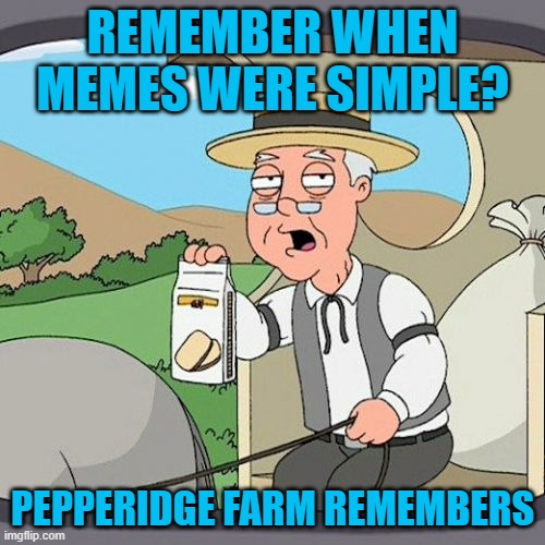 The memes kids post these days are autistic and weird. PFR Weekend, Sep 11-12. | REMEMBER WHEN MEMES WERE SIMPLE? PEPPERIDGE FARM REMEMBERS | image tagged in memes,pepperidge farm remembers | made w/ Imgflip meme maker
