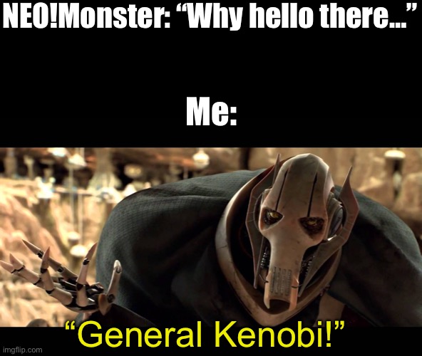 lol | NEO!Monster: “Why hello there…”; Me:; “General Kenobi!” | image tagged in general kenobi | made w/ Imgflip meme maker