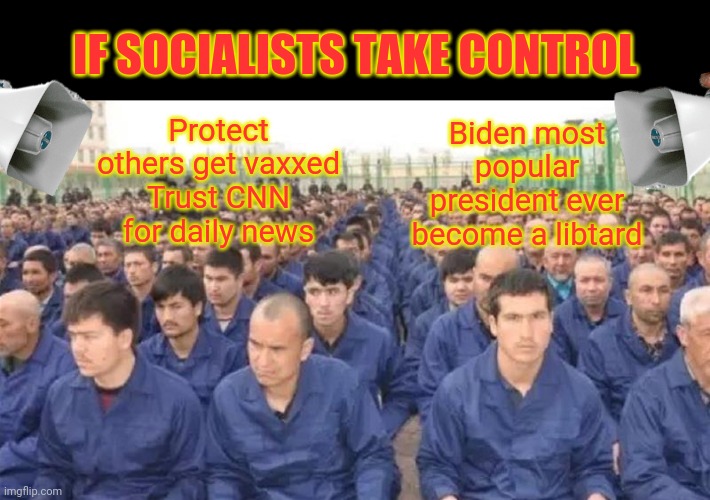 Uighur concentration camp | IF SOCIALISTS TAKE CONTROL; Biden most popular president ever become a libtard; Protect others get vaxxed
Trust CNN for daily news | image tagged in uighur concentration camp | made w/ Imgflip meme maker