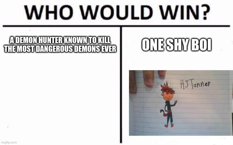 :P | A DEMON HUNTER KNOWN TO KILL THE MOST DANGEROUS DEMONS EVER; ONE SHY BOI | image tagged in memes,who would win | made w/ Imgflip meme maker