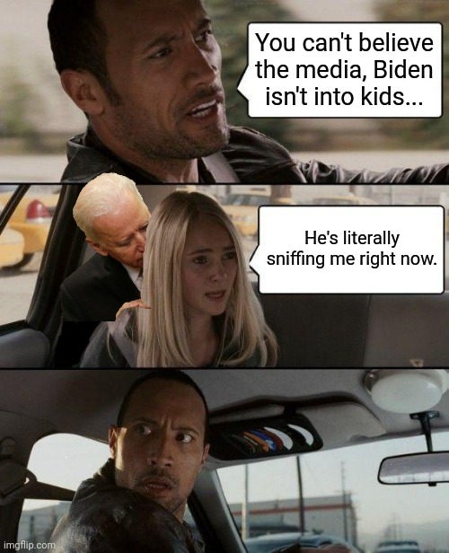 Biden is a sick individual | You can't believe the media, Biden isn't into kids... He's literally sniffing me right now. | image tagged in memes,the rock driving | made w/ Imgflip meme maker