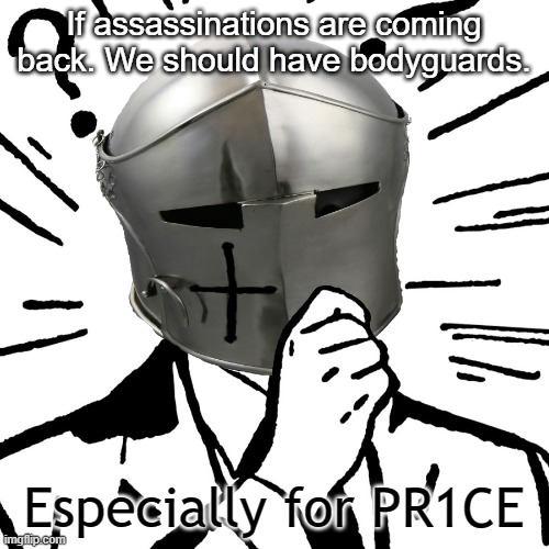 Poor guy was getting assassinated each day. Now that he's President he'll have a larger chance of getting assassinated. | If assassinations are coming back. We should have bodyguards. Especially for PR1CE | image tagged in thinking crusader | made w/ Imgflip meme maker