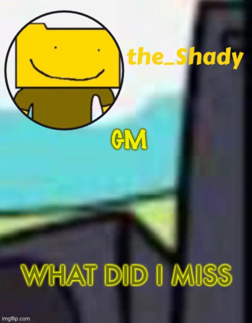 The_shady ron temp (thx suga) | GM; WHAT DID I MISS | image tagged in the_shady ron temp thx suga | made w/ Imgflip meme maker
