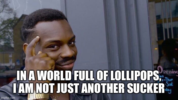 Roll Safe Think About It | IN A WORLD FULL OF LOLLIPOPS, I AM NOT JUST ANOTHER SUCKER | image tagged in memes,roll safe think about it | made w/ Imgflip meme maker