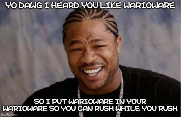 WarioWareception | YO DAWG I HEARD YOU LIKE WARIOWARE; SO I PUT WARIOWARE IN YOUR WARIOWARE SO YOU CAN RUSH WHILE YOU RUSH | image tagged in memes,yo dawg heard you,warioware,i know you're reading the tags,why are you reading the tags,stop reading the tags | made w/ Imgflip meme maker