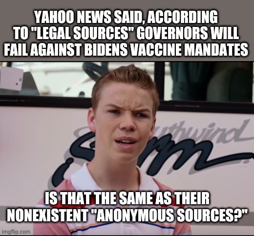 You Guys are Getting Paid | YAHOO NEWS SAID, ACCORDING TO "LEGAL SOURCES" GOVERNORS WILL FAIL AGAINST BIDENS VACCINE MANDATES; IS THAT THE SAME AS THEIR NONEXISTENT "ANONYMOUS SOURCES?" | image tagged in you guys are getting paid | made w/ Imgflip meme maker