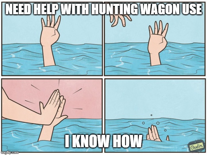 Drowning Hand | NEED HELP WITH HUNTING WAGON USE; I KNOW HOW | image tagged in drowning hand | made w/ Imgflip meme maker