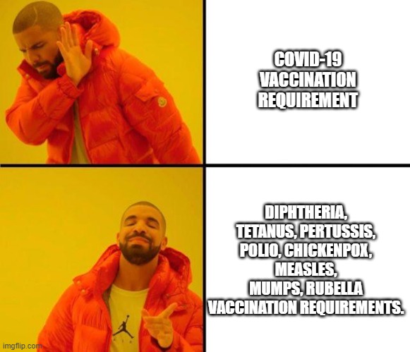 HYPOCRISY BE LIKE | COVID-19 VACCINATION REQUIREMENT; DIPHTHERIA, TETANUS, PERTUSSIS, POLIO, CHICKENPOX, MEASLES, MUMPS, RUBELLA VACCINATION REQUIREMENTS. | image tagged in drake meme,hypocrisy,antivax stupidity | made w/ Imgflip meme maker