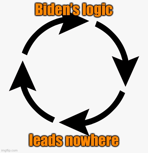 Circular logic | Biden’s logic leads nowhere | image tagged in circular logic | made w/ Imgflip meme maker
