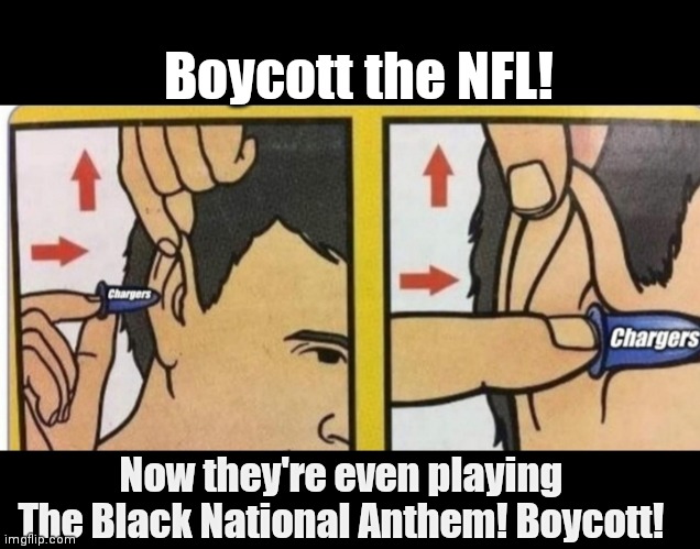 Chargers Fun | Boycott the NFL! Now they're even playing The Black National Anthem! Boycott! | image tagged in funny | made w/ Imgflip meme maker