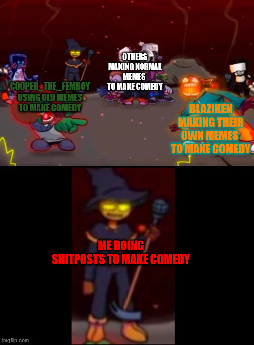 zardy's pure dissapointment | OTHERS MAKING NORMAL MEMES  TO MAKE COMEDY; BLAZIKEN MAKING THEIR OWN MEMES  TO MAKE COMEDY; COOPER_THE_FEMBOY  USING OLD MEMES TO MAKE COMEDY; ME DOING SHITPOSTS TO MAKE COMEDY | image tagged in zardy's pure dissapointment | made w/ Imgflip meme maker