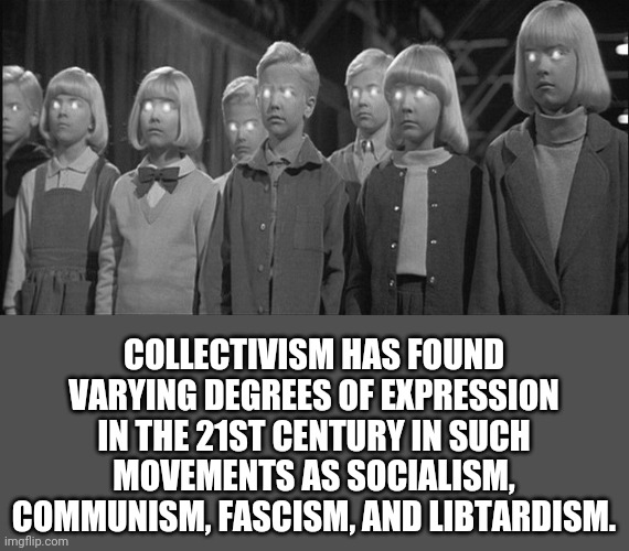 brainwashed | COLLECTIVISM HAS FOUND VARYING DEGREES OF EXPRESSION IN THE 21ST CENTURY IN SUCH MOVEMENTS AS SOCIALISM, COMMUNISM, FASCISM, AND LIBTARDISM. | image tagged in brainwashed | made w/ Imgflip meme maker