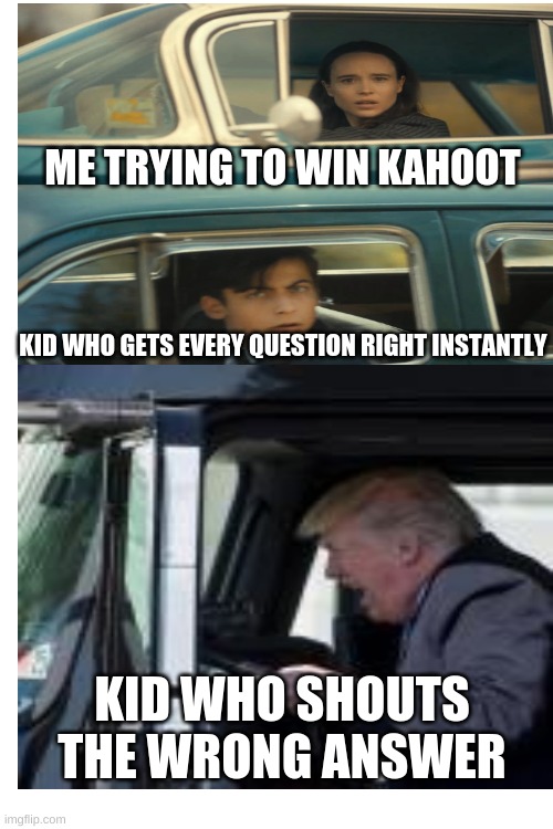 *kahoot meme* | ME TRYING TO WIN KAHOOT; KID WHO GETS EVERY QUESTION RIGHT INSTANTLY; KID WHO SHOUTS THE WRONG ANSWER | image tagged in trump,kahoot,relatable | made w/ Imgflip meme maker