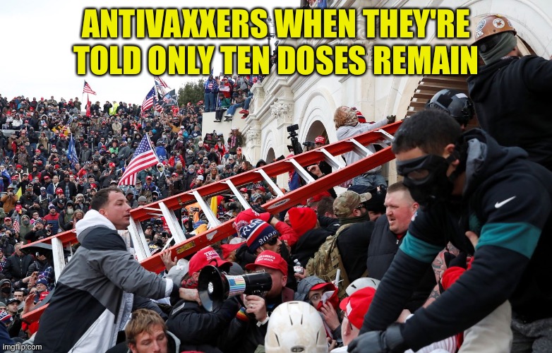 Qanon - Insurrection - Trump riot - sedition | ANTIVAXXERS WHEN THEY'RE TOLD ONLY TEN DOSES REMAIN | image tagged in qanon - insurrection - trump riot - sedition | made w/ Imgflip meme maker