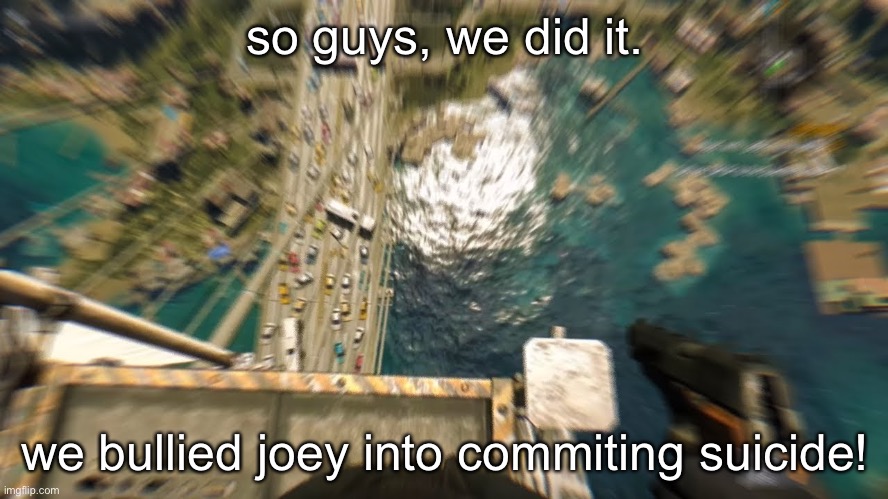 MeeM | so guys, we did it. we bullied joey into commiting suicide! | made w/ Imgflip meme maker