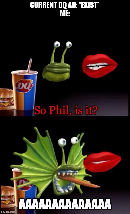 So Phil, is it? | CURRENT DQ AD: *EXIST*
ME:; AAAAAAAAAAAAAA | image tagged in so phil is it | made w/ Imgflip meme maker