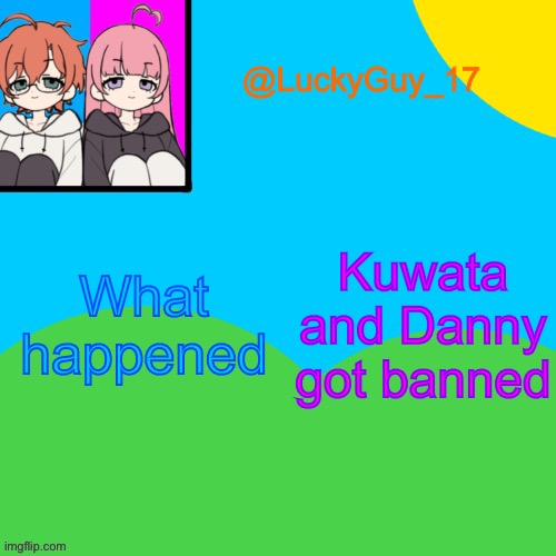 why lol | What happened; Kuwata and Danny got banned | image tagged in luckyguy_17 evil twins template | made w/ Imgflip meme maker