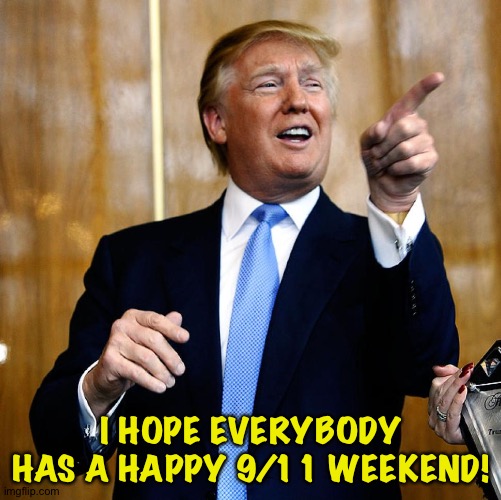 Donal Trump Birthday | I HOPE EVERYBODY HAS A HAPPY 9/11 WEEKEND! | image tagged in donal trump birthday | made w/ Imgflip meme maker
