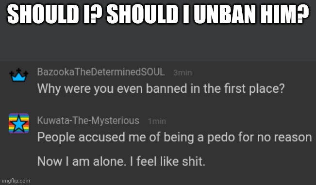 SHOULD I? SHOULD I UNBAN HIM? | made w/ Imgflip meme maker