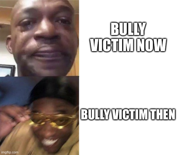 Black Guy Crying and Black Guy Laughing | BULLY VICTIM NOW; BULLY VICTIM THEN | image tagged in black guy crying and black guy laughing | made w/ Imgflip meme maker