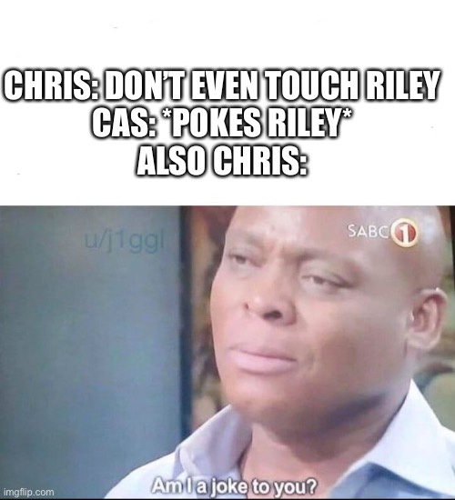 am I a joke to you | CHRIS: DON’T EVEN TOUCH RILEY
CAS: *POKES RILEY*
ALSO CHRIS: | image tagged in am i a joke to you | made w/ Imgflip meme maker