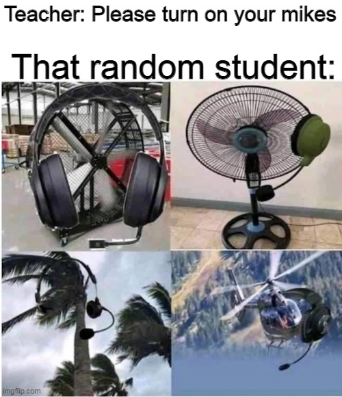 bhbhbwghbhgbwhbghbhgbwhb | That random student:; Teacher: Please turn on your mikes | image tagged in memes,school | made w/ Imgflip meme maker