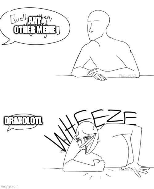 Wheeze | DRAXOLOTL ANY OTHER MEME | image tagged in wheeze | made w/ Imgflip meme maker