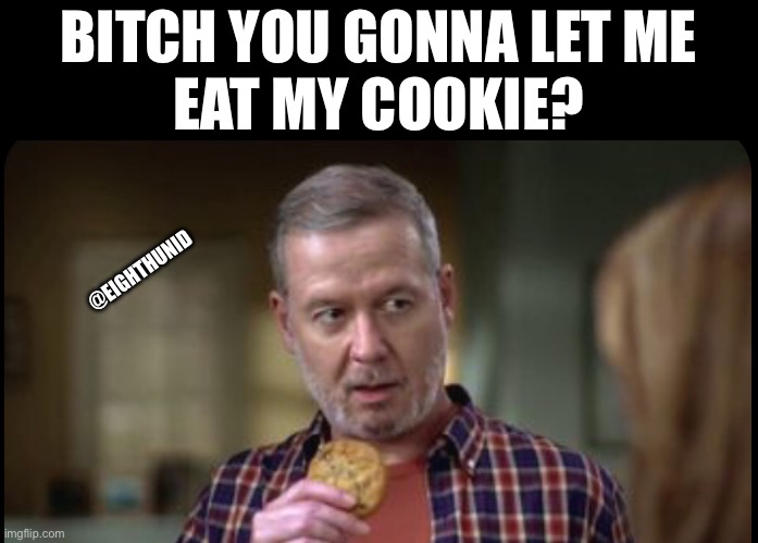 Cookies | BITCH YOU GONNA LET ME
EAT MY COOKIE? @EIGHTHUNID | image tagged in cookies | made w/ Imgflip meme maker