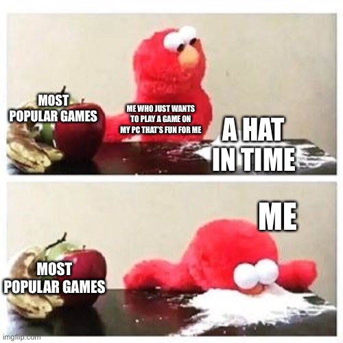 I like some popular games on the internet I just wanna play what i like | MOST POPULAR GAMES; ME WHO JUST WANTS TO PLAY A GAME ON MY PC THAT’S FUN FOR ME; A HAT IN TIME; ME; MOST POPULAR GAMES | image tagged in elmo cocaine | made w/ Imgflip meme maker