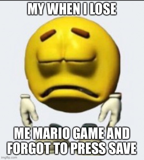 Sad emoji boi | MY WHEN I LOSE; ME MARIO GAME AND FORGOT TO PRESS SAVE | image tagged in sad emoji boi | made w/ Imgflip meme maker