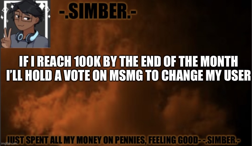 I promise | IF I REACH 100K BY THE END OF THE MONTH I’LL HOLD A VOTE ON MSMG TO CHANGE MY USER | image tagged in - simber - announcement template made by spiro | made w/ Imgflip meme maker