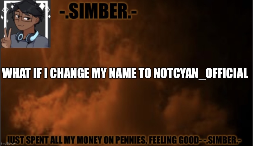 It’s a crazy idea | WHAT IF I CHANGE MY NAME TO NOTCYAN_OFFICIAL | image tagged in - simber - announcement template made by spiro | made w/ Imgflip meme maker
