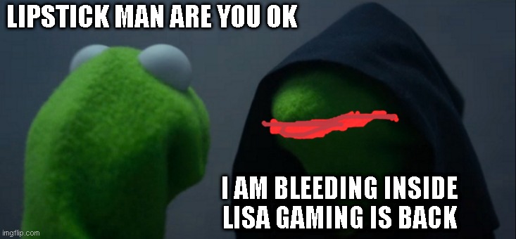 Evil Kermit | LIPSTICK MAN ARE YOU OK; I AM BLEEDING INSIDE LISA GAMING IS BACK | image tagged in memes,evil kermit | made w/ Imgflip meme maker