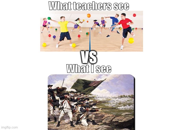 War | What teachers see; VS; What I see | image tagged in blank white template | made w/ Imgflip meme maker