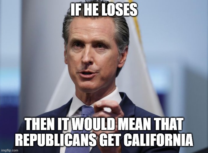 If he doesn't change quick (which I doubt he will), he will lose | IF HE LOSES; THEN IT WOULD MEAN THAT REPUBLICANS GET CALIFORNIA | image tagged in gavin newsom shelter in place order | made w/ Imgflip meme maker