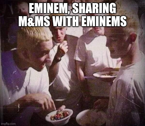 Eminem, with M&Ms and Eminems | EMINEM, SHARING M&MS WITH EMINEMS | image tagged in eminem sharing m ms with eminems,mnms | made w/ Imgflip meme maker