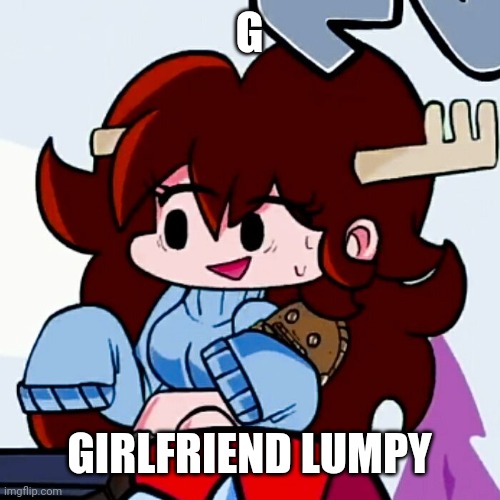 G; GIRLFRIEND LUMPY | made w/ Imgflip meme maker