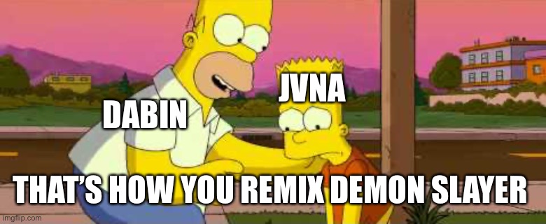 Homer Simpson “so far” clean | JVNA; DABIN; THAT’S HOW YOU REMIX DEMON SLAYER | image tagged in homer simpson so far clean | made w/ Imgflip meme maker
