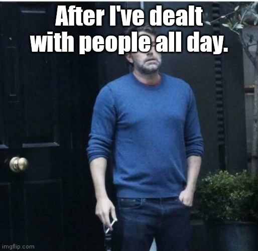 Relieved Guy Smoking | After I've dealt with people all day. | image tagged in relieved guy smoking | made w/ Imgflip meme maker