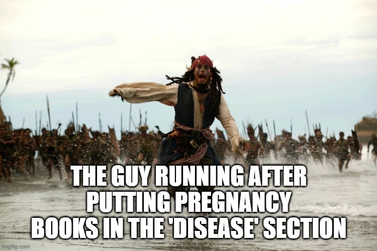 captain jack sparrow running | THE GUY RUNNING AFTER PUTTING PREGNANCY BOOKS IN THE 'DISEASE' SECTION | image tagged in captain jack sparrow running | made w/ Imgflip meme maker