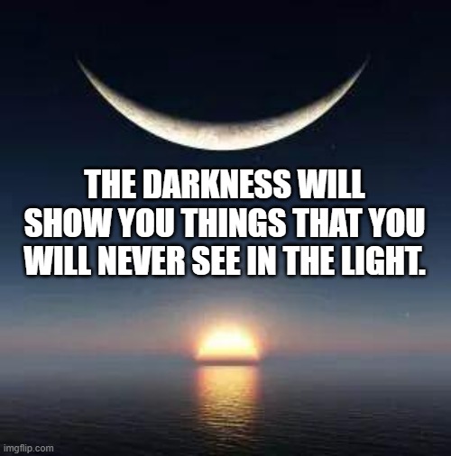 Sun-moon | THE DARKNESS WILL SHOW YOU THINGS THAT YOU WILL NEVER SEE IN THE LIGHT. | image tagged in sun-moon | made w/ Imgflip meme maker