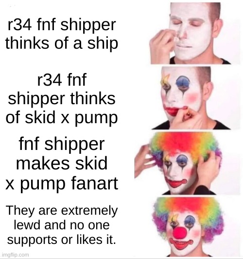 Clown Applying Makeup | r34 fnf shipper thinks of a ship; r34 fnf shipper thinks of skid x pump; fnf shipper makes skid x pump fanart; They are extremely lewd and no one supports or likes it. | image tagged in memes,clown applying makeup | made w/ Imgflip meme maker