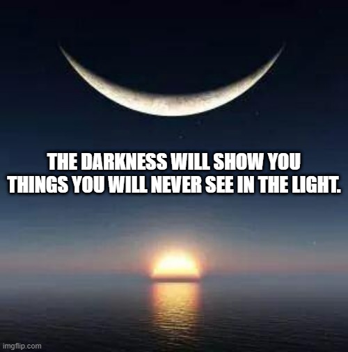 Sun-moon | THE DARKNESS WILL SHOW YOU THINGS YOU WILL NEVER SEE IN THE LIGHT. | image tagged in sun-moon | made w/ Imgflip meme maker
