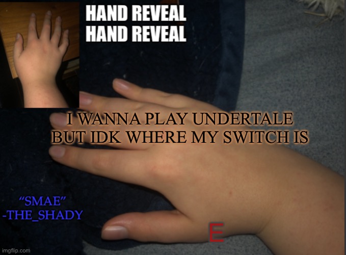 The_shady hand temp | I WANNA PLAY UNDERTALE BUT IDK WHERE MY SWITCH IS; E | image tagged in the_shady hand temp | made w/ Imgflip meme maker