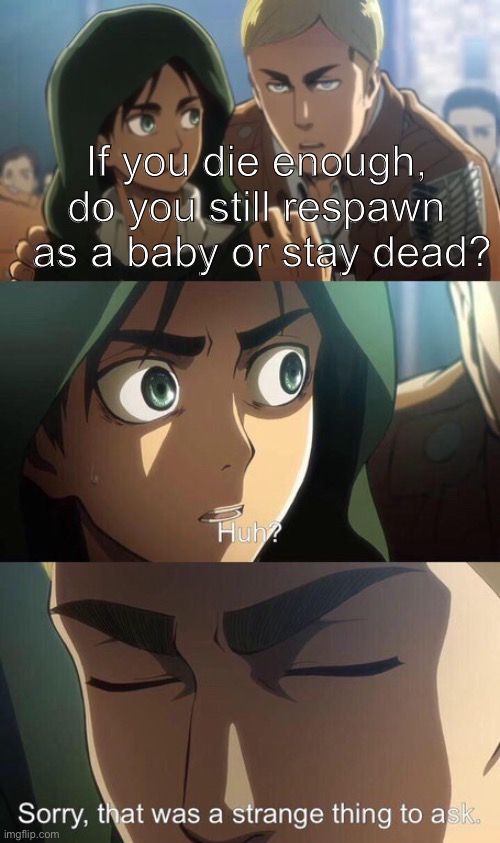 Strange question attack on titan | If you die enough, do you still respawn  as a baby or stay dead? | image tagged in strange question attack on titan | made w/ Imgflip meme maker