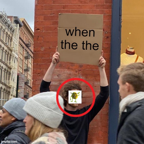 when the the | image tagged in memes,guy holding cardboard sign | made w/ Imgflip meme maker
