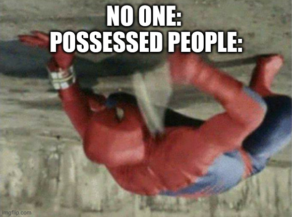 Spiderman wrench | NO ONE: 

POSSESSED PEOPLE: | image tagged in spiderman wrench | made w/ Imgflip meme maker