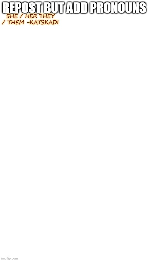 yeeyee | REPOST BUT ADD PRONOUNS; SHE / HER THEY / THEM -KATSKADI | image tagged in blank white template,memes,blank transparent square | made w/ Imgflip meme maker